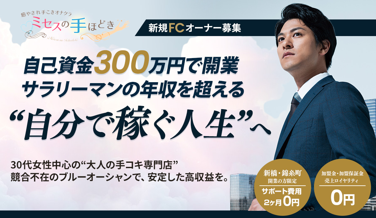 自己資金300万円で開業サラリーマンの年収を超える“自分で
稼ぐ人生”へ30代女性中心の“大人の手コキ専門店”競合不在のブルーオーシャンで安定した高収益を。